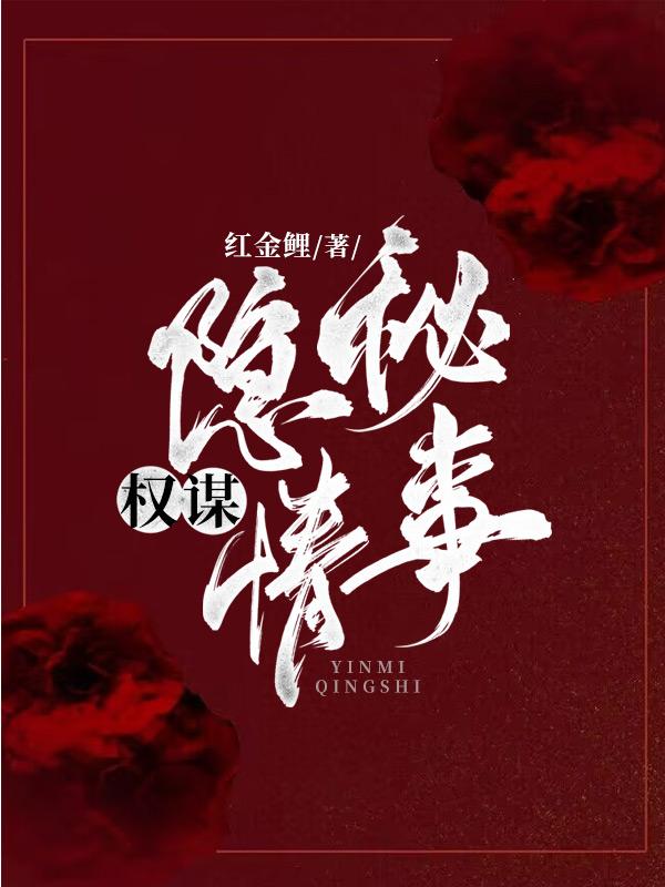 权谋：隐秘情事小说阅读，权谋：隐秘情事完整版