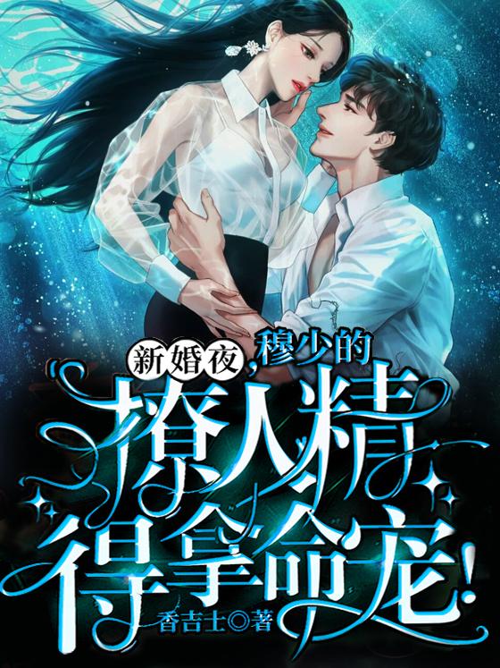 完整版《新婚夜，穆少的撩人精得拿命宠！》txt下载