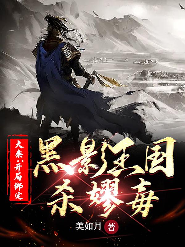 大秦：开局绑定黑影王国，杀嫪毐美如月，大秦：开局绑定黑影王国，杀嫪毐小说免费阅读