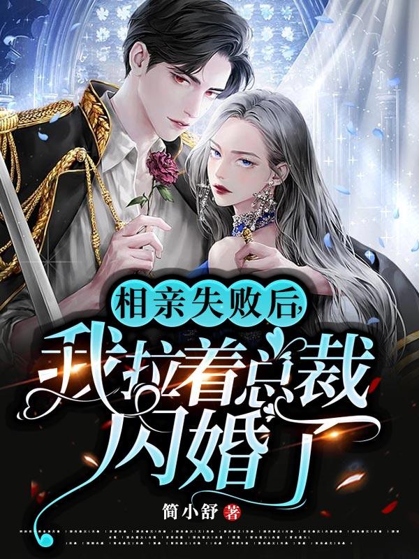 完整版《相亲失败后，我拉着总裁闪婚了》全章节阅读
