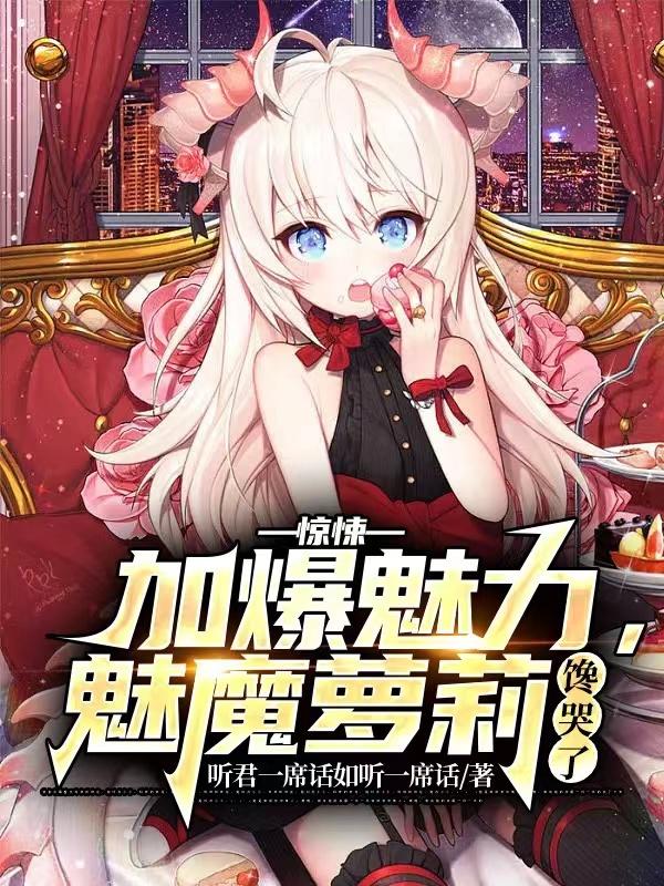 完整版《惊悚：加爆魅力，魅魔萝莉馋哭了》txt下载-侠客文学
