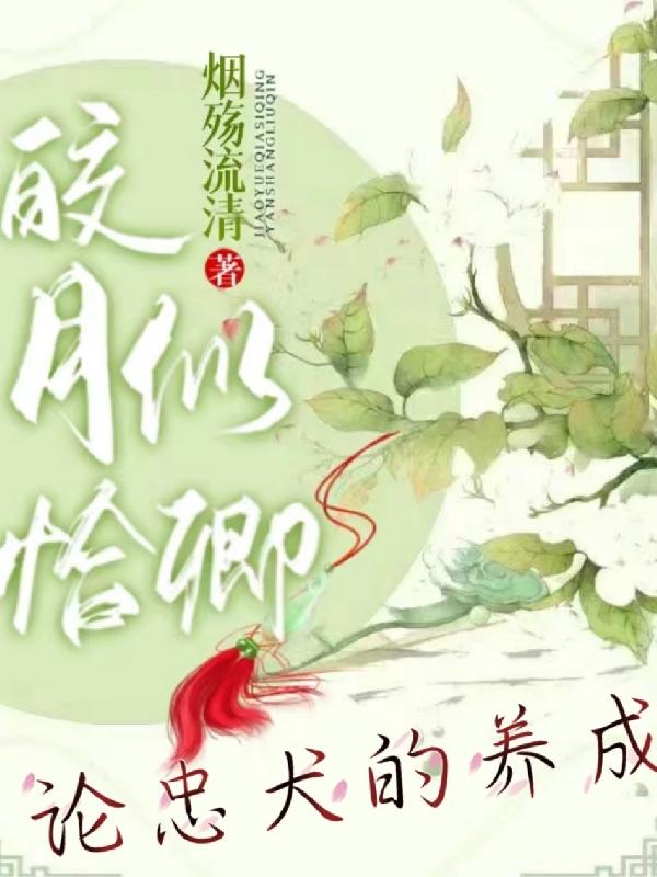 小说《皎月恰似卿：论忠犬的养成》全文免费阅读