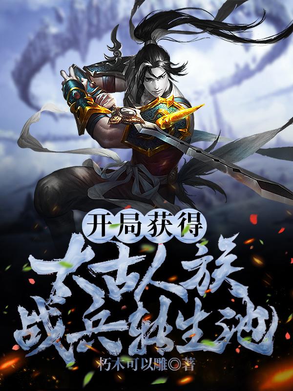开局获得太古人族战兵转生池（刘莽）在线免费阅读-优文网