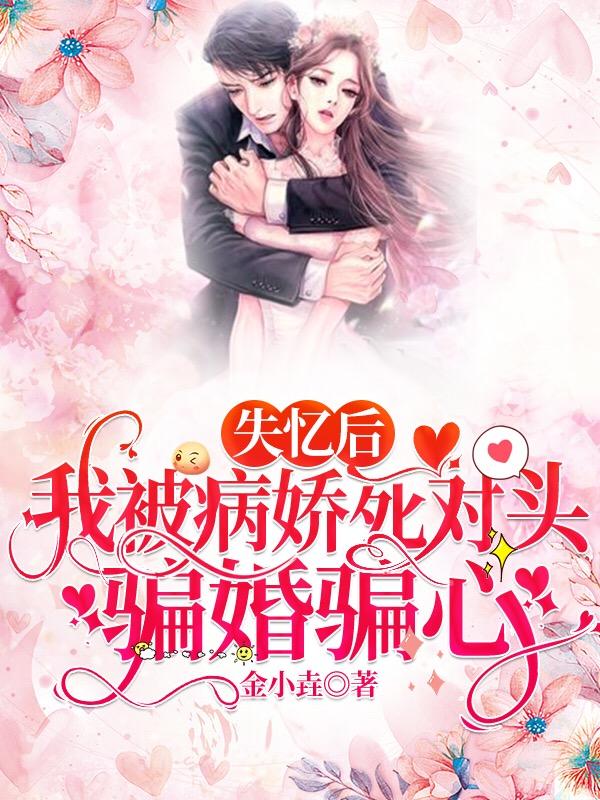 完整版《失忆后，我被病娇死对头骗婚骗心》txt下载