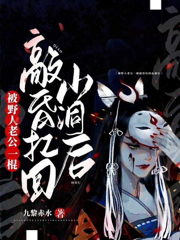 完整版《被野人老公一棍敲昏扛回山洞后》txt下载