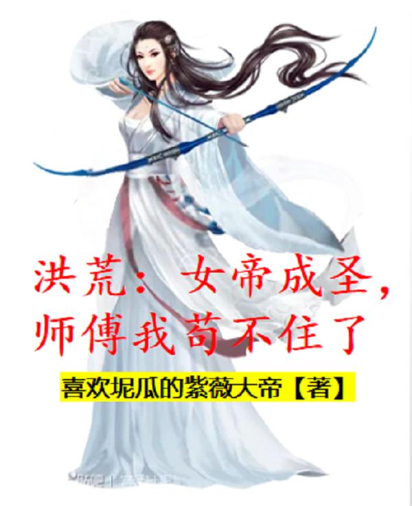 求洪荒：女帝成圣，师傅我苟不住了小说免费资源