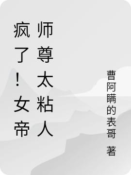 求疯了！女帝师尊太粘人小说免费资源