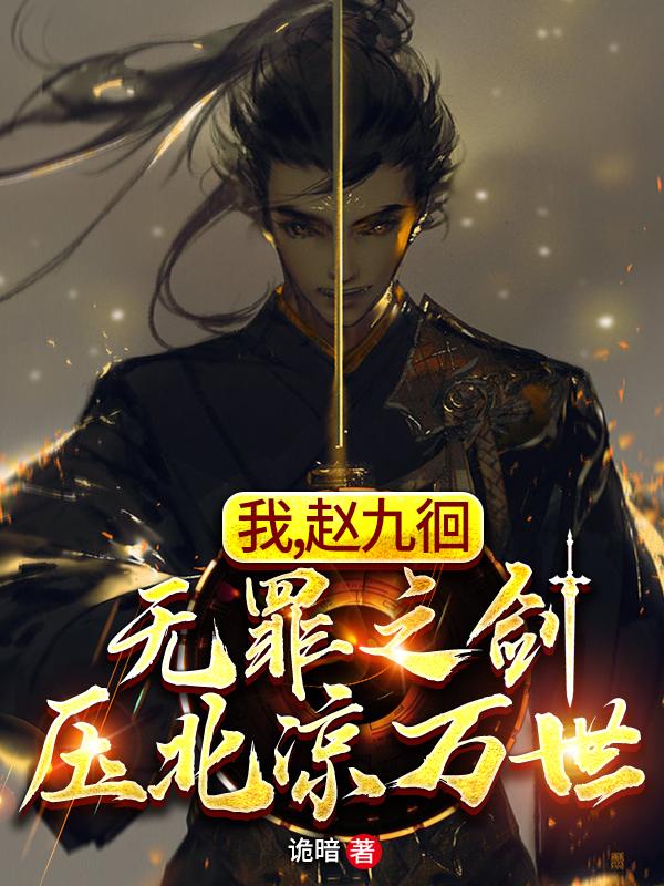 求我，赵九徊，无罪之剑压北凉万世小说免费资源