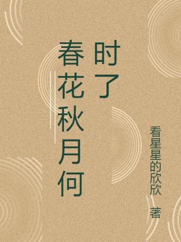 春花秋月何时了最新章节，春花秋月何时了免费阅读