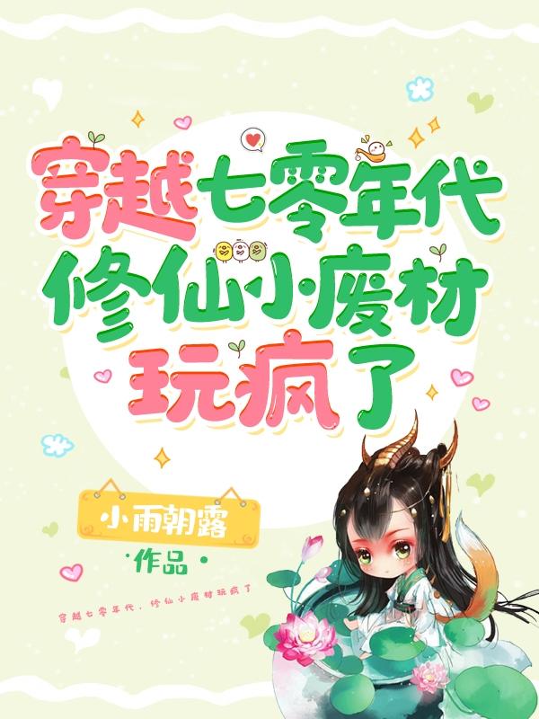 完整版《穿越七零年代，修仙小废材玩疯了》txt下载