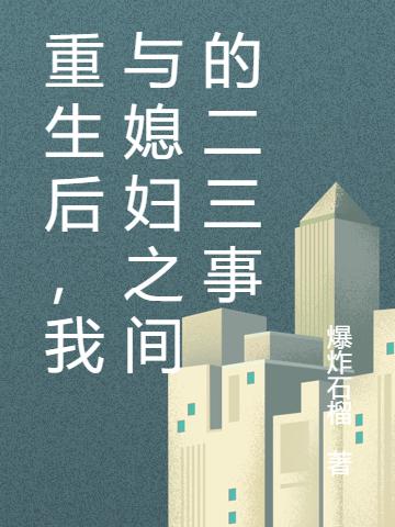 小说《刚重生就要把媳妇儿拐回家》在线全文阅读