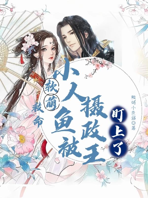 小说《救命！软萌小人鱼被摄政王盯上了》在线全文阅读