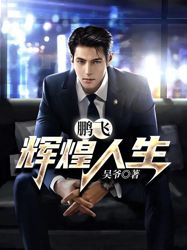已完结小说《鹏飞：辉煌人生》全文免费阅读