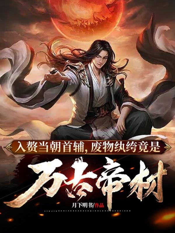 入赘当朝首辅，废物纨绔竟是万古帝材小说，入赘当朝首辅，废物纨绔竟是万古帝材在线阅读