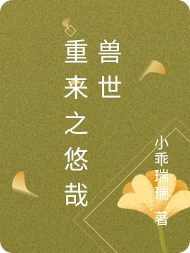 小说《重来之悠哉兽世》在线全文阅读
