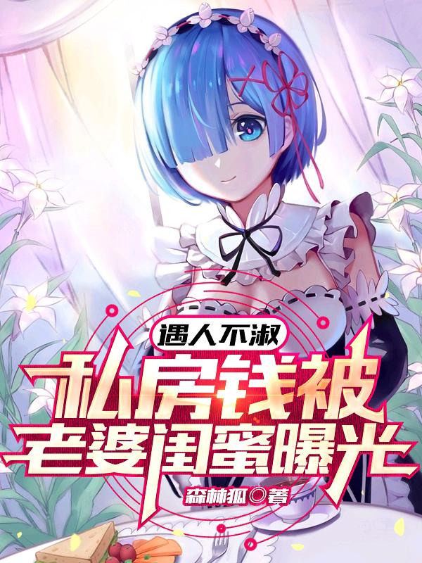 求遇人不淑，私房钱被老婆闺蜜曝光小说免费资源