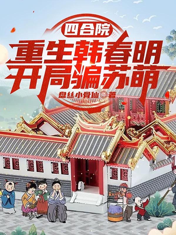 韩春明苏萌小说《四合院：重生韩春明，开局骗苏萌》在线阅读