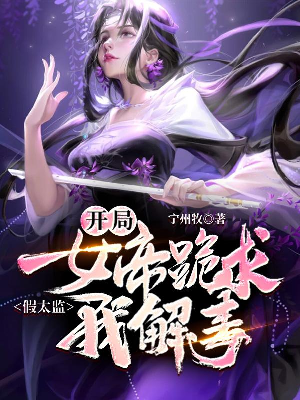 假太监，开局女帝跪求我解毒小说，假太监，开局女帝跪求我解毒最新章节