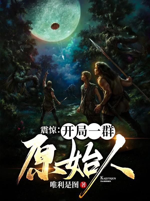 小说《震惊：开局一群原始人》在线全文阅读