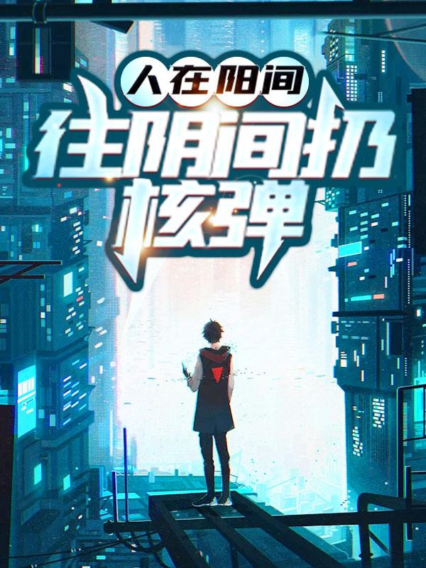 完整版《人在阳间，往阴间扔核弹》章节目录在线阅读