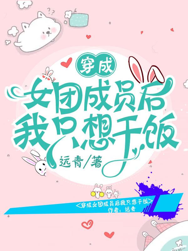 完整版《穿成女团成员后我只想干饭》txt下载