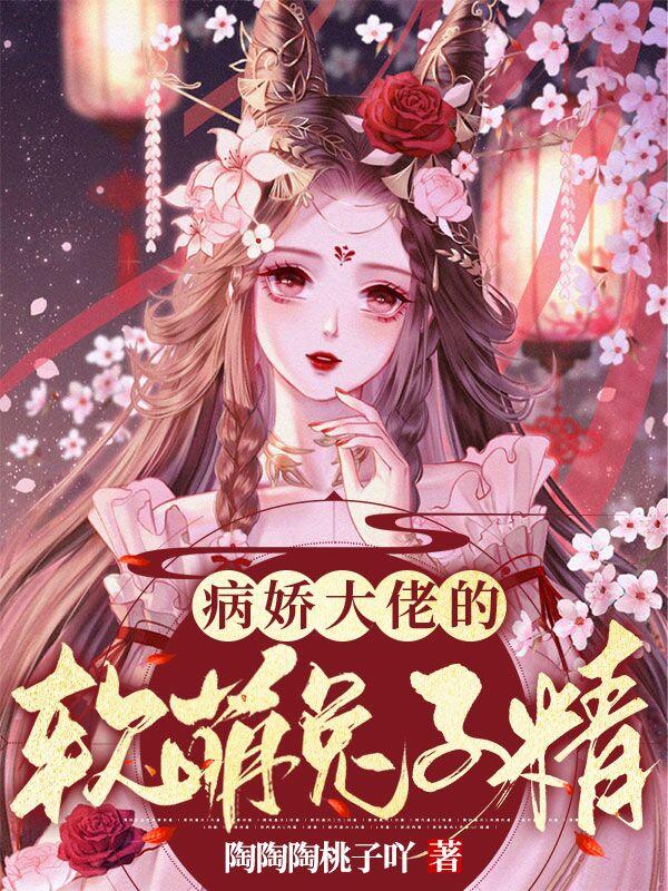 小说《病娇大佬的软萌兔子精》全文免费阅读