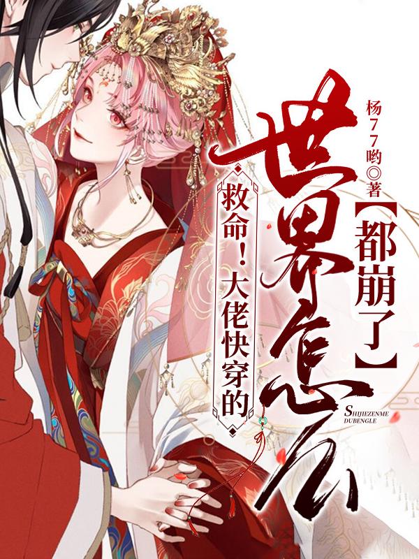 救命！大佬快穿的世界怎么都崩了杨77哟，救命！大佬快穿的世界怎么都崩了小说免费阅读