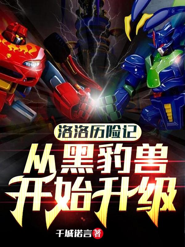 小说《洛洛历险记：从黑豹兽开始升级》在线全文阅读-瑞奇文学