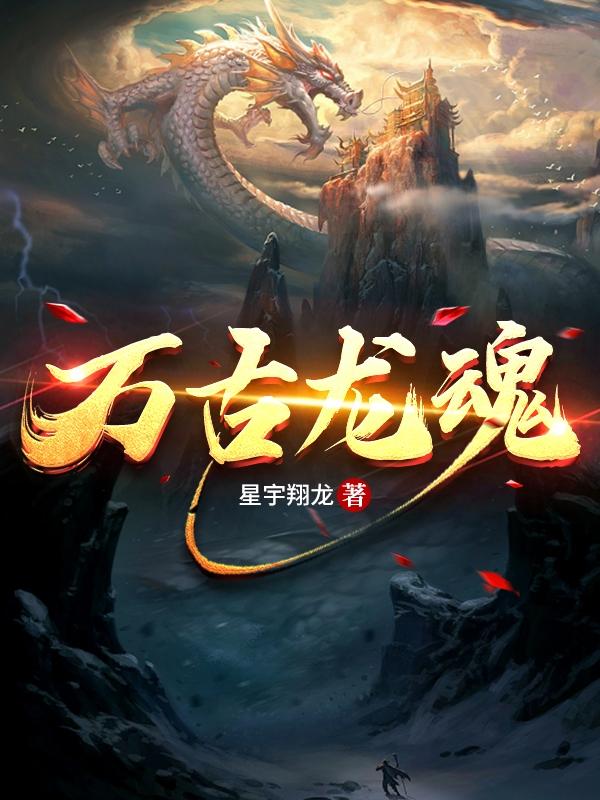 万古龙魂最新章节，万古龙魂免费阅读