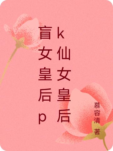 盲女皇后pk仙女皇后最新章节，盲女皇后pk仙女皇后免费阅读
