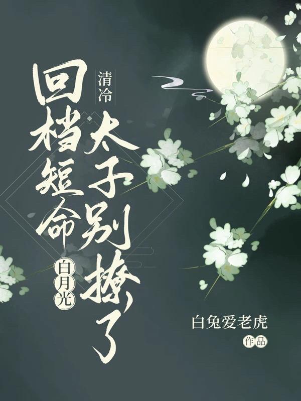 完整版《回档短命白月光，清冷太子别撩了》txt下载