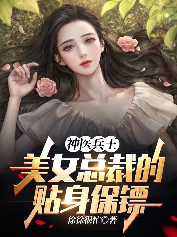 神医兵王：美女总裁的贴身保镖徐徐很忙，神医兵王：美女总裁的贴身保镖小说免费阅读