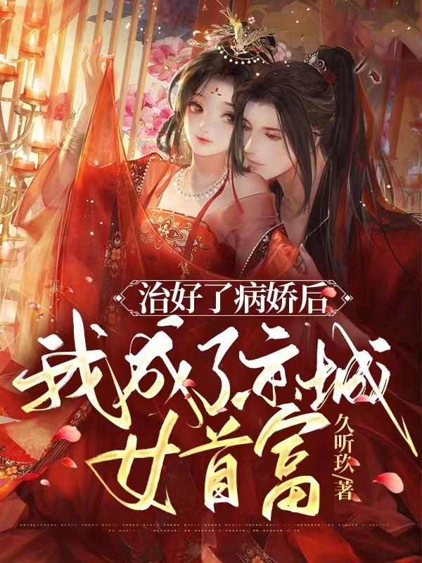 完整版《治好了病娇后，我成了京城女首富》txt下载