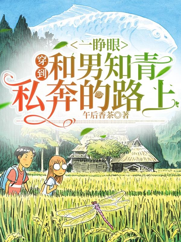 求一睁眼：穿到和男知青私奔的路上小说免费资源