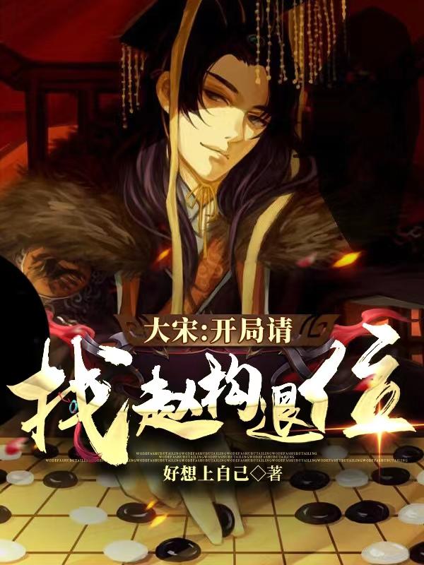 大宋：开局请找赵构退位好想上自己，大宋：开局请找赵构退位小说免费阅读