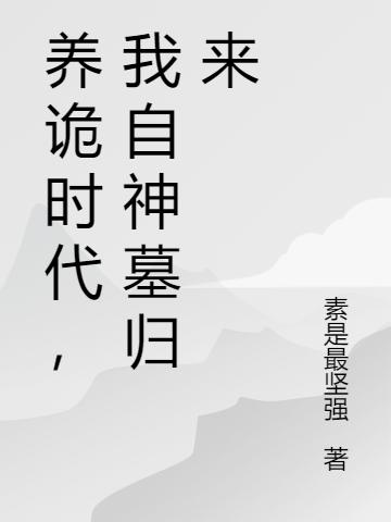 养诡时代，我自神墓归来素是最坚强，养诡时代，我自神墓归来小说免费阅读