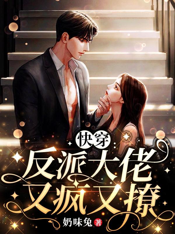 小说《快穿：反派大佬又疯又撩》在线全文阅读