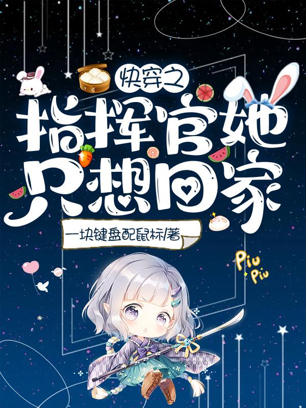 快穿之指挥官她只想回家一块键盘配鼠标，快穿之指挥官她只想回家小说免费阅读