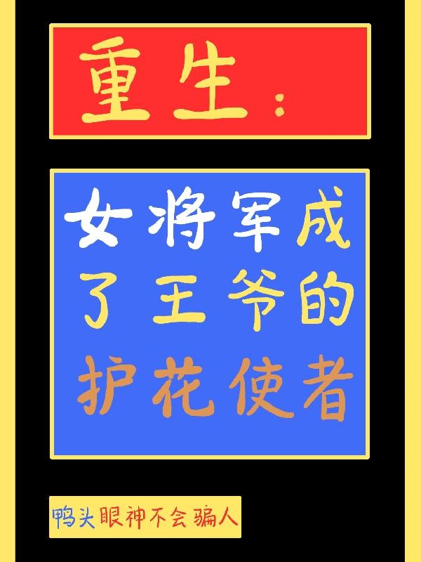 重生：女将军成了王爷的护花使者鸭头眼神不会骗人，重生：女将军成了王爷的护花使者小说免费阅读