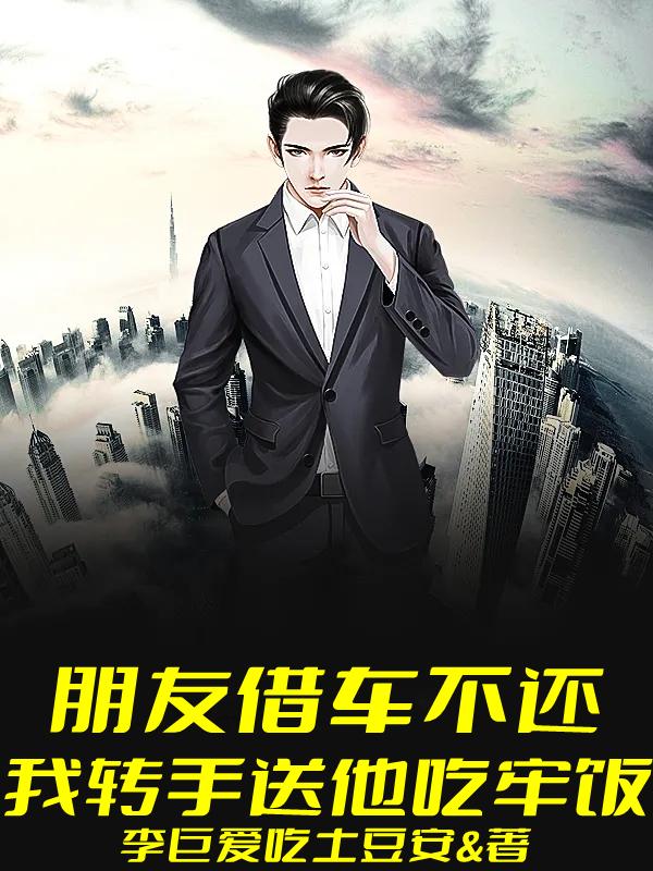 小说《朋友借车不还，我转手送他吃牢饭》全文免费阅读