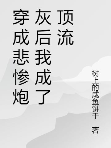 穿成悲惨炮灰后我成了顶流树上的咸鱼饼干，穿成悲惨炮灰后我成了顶流小说免费阅读