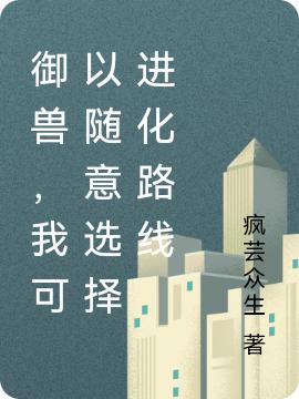 御兽，我可以随意选择进化路线最新章节，御兽，我可以随意选择进化路线免费阅读