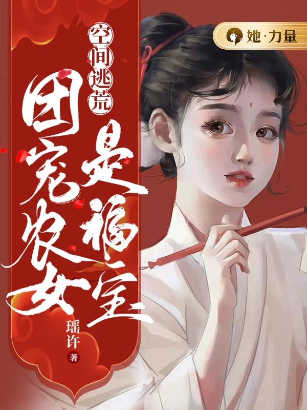 已完结小说《空间逃荒：团宠农女是福宝》全章节在线阅读