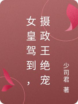 少司君小说《女皇驾到，摄政王绝宠》在线阅读