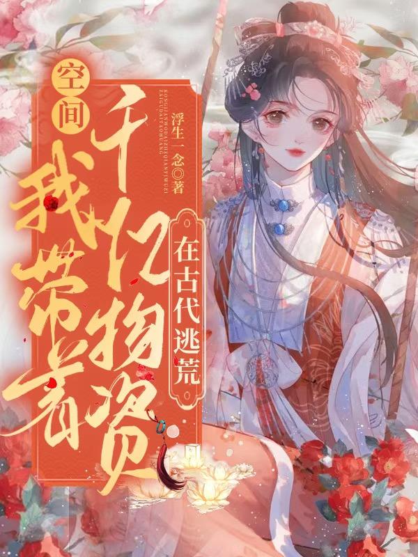 空间：我带着千亿物资在古代逃荒浮生一念，空间：我带着千亿物资在古代逃荒小说免费阅读