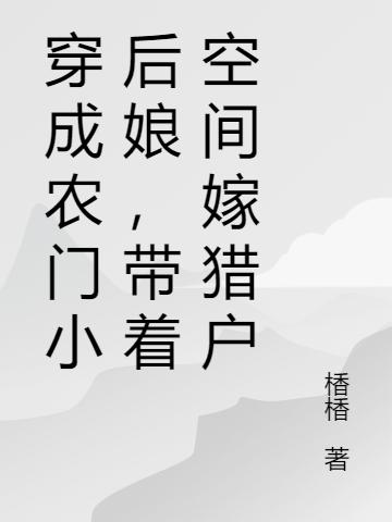 小说《穿成农门小后娘，带着空间嫁猎户》在线全文阅读