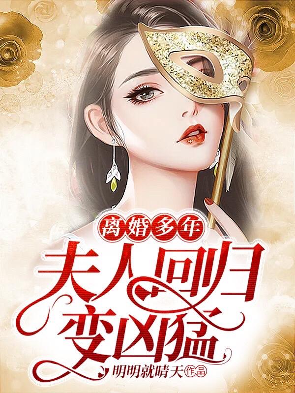 离婚多年：夫人回归变凶猛明明就晴天，离婚多年：夫人回归变凶猛小说免费阅读