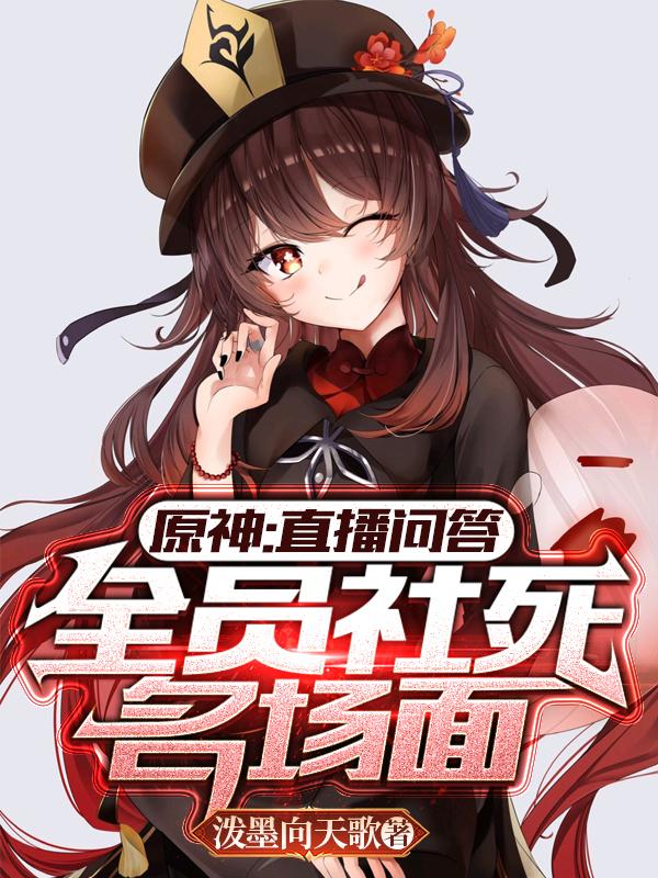 秦墨小说《原神：直播问答，全员社死名场面》在线阅读