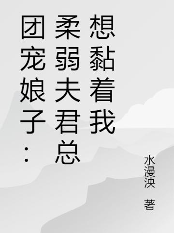 团宠娘子：柔弱夫君总想黏着我古明薇温倾故小说免费阅读