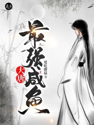 已完结小说《大唐最强咸鱼》全文免费阅读